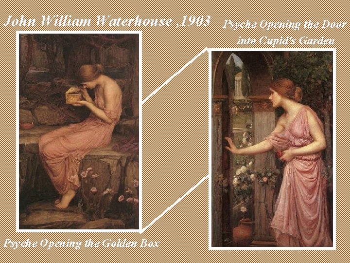 John William Waterhouse , 1903 Psyche Opening the Golden Box Psyche Opening the Door