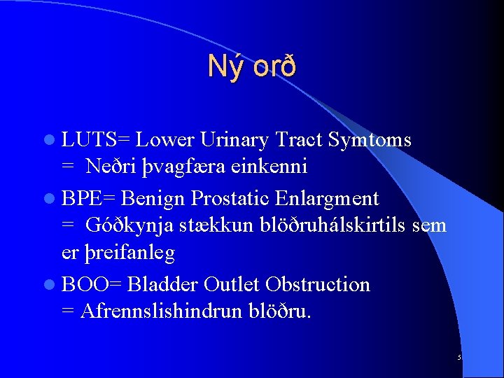 Ný orð l LUTS= Lower Urinary Tract Symtoms = Neðri þvagfæra einkenni l BPE=