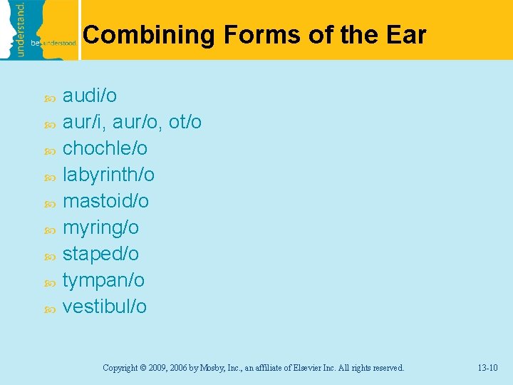Combining Forms of the Ear audi/o aur/i, aur/o, ot/o chochle/o labyrinth/o mastoid/o myring/o staped/o