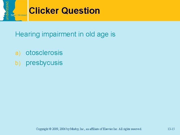 Clicker Question Hearing impairment in old age is otosclerosis b) presbycusis a) Copyright ©
