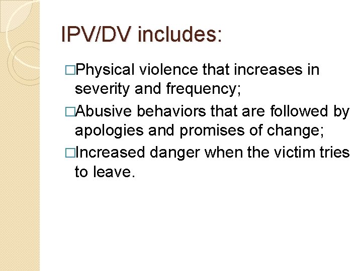 IPV/DV includes: �Physical violence that increases in severity and frequency; �Abusive behaviors that are