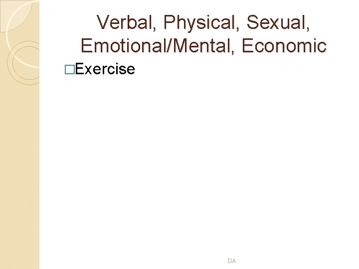 Verbal, Physical, Sexual, Emotional/Mental, Economic �Exercise DA 
