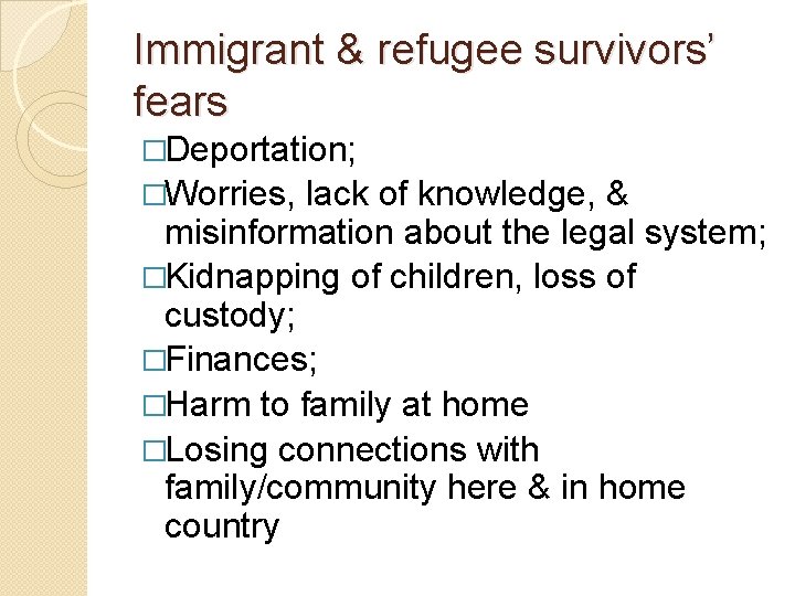 Immigrant & refugee survivors’ fears �Deportation; �Worries, lack of knowledge, & misinformation about the