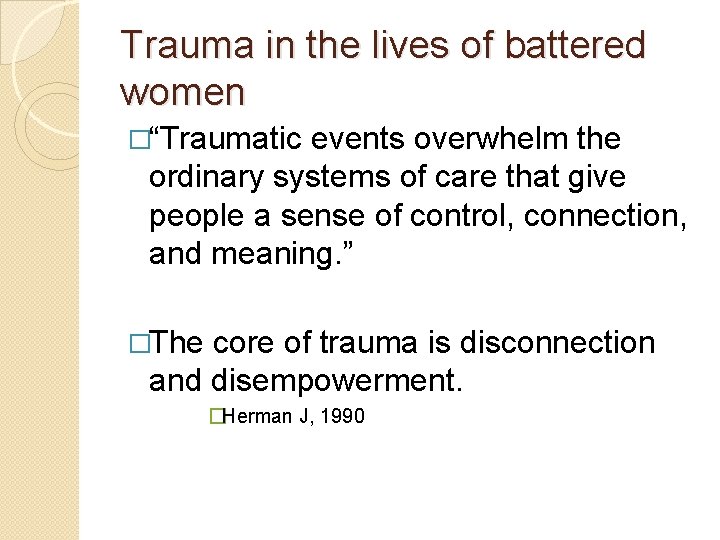 Trauma in the lives of battered women �“Traumatic events overwhelm the ordinary systems of