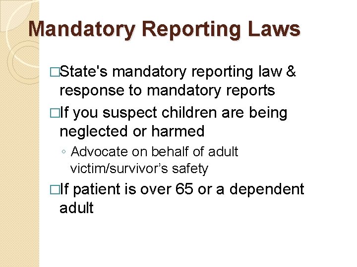 Mandatory Reporting Laws �State's mandatory reporting law & response to mandatory reports �If you