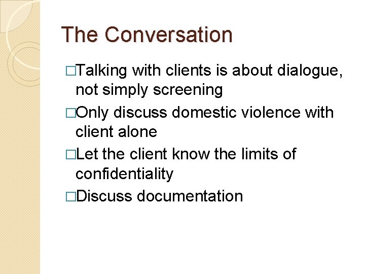 The Conversation �Talking with clients is about dialogue, not simply screening �Only discuss domestic