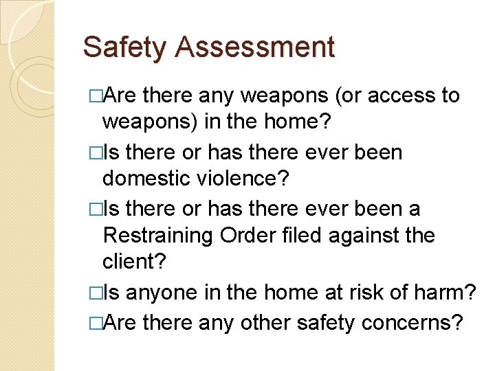 Safety Assessment �Are there any weapons (or access to weapons) in the home? �Is