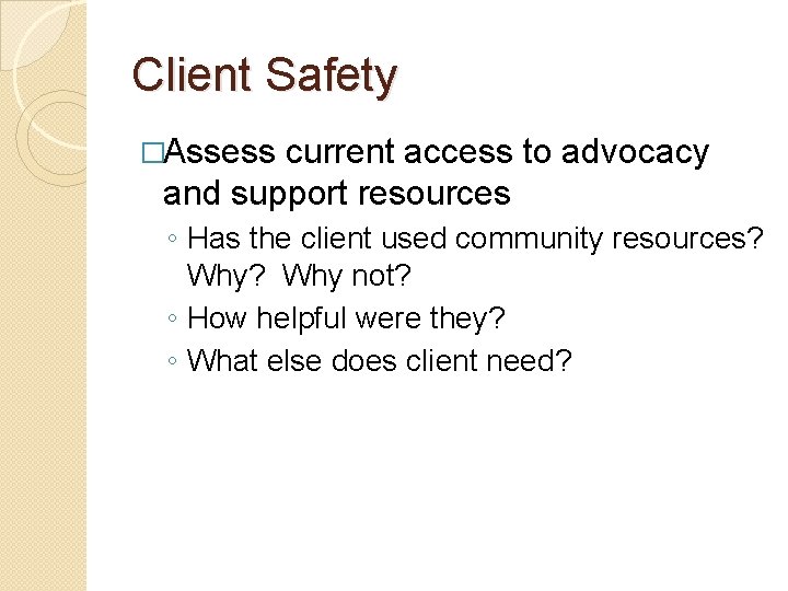 Client Safety �Assess current access to advocacy and support resources ◦ Has the client