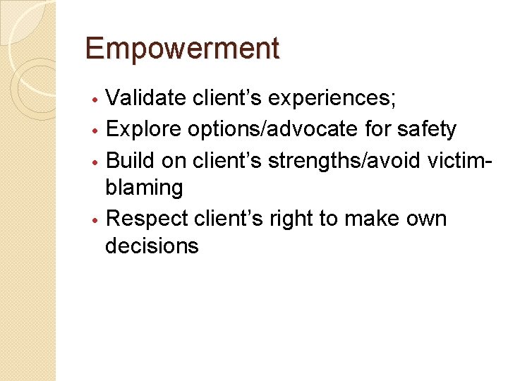 Empowerment Validate client’s experiences; • Explore options/advocate for safety • Build on client’s strengths/avoid