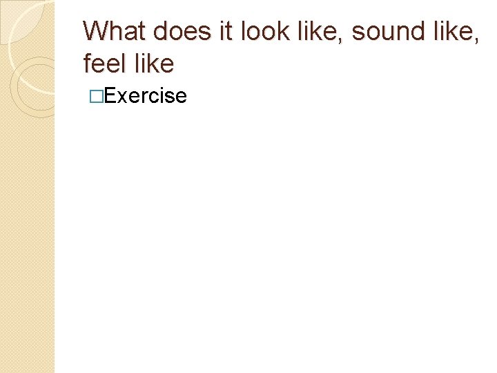 What does it look like, sound like, feel like �Exercise 