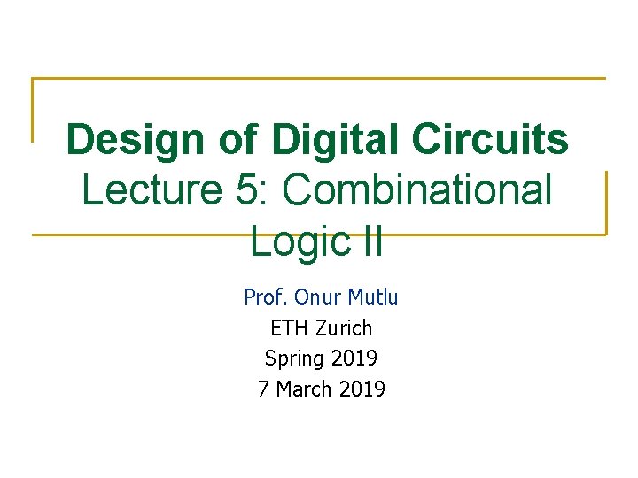 Design of Digital Circuits Lecture 5: Combinational Logic II Prof. Onur Mutlu ETH Zurich