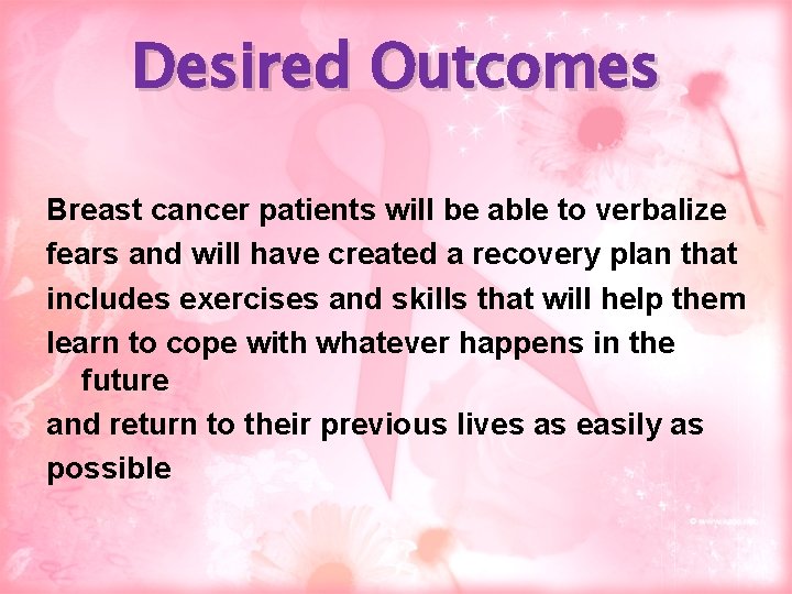 Desired Outcomes Breast cancer patients will be able to verbalize fears and will have