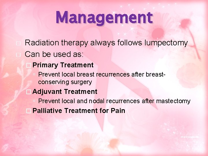 Management � � Radiation therapy always follows lumpectomy Can be used as: � Primary