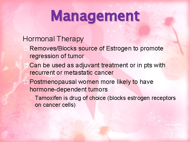 Management � Hormonal Therapy � Removes/Blocks source of Estrogen to promote regression of tumor