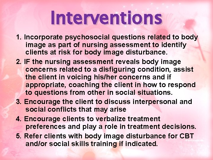Interventions 1. Incorporate psychosocial questions related to body image as part of nursing assessment
