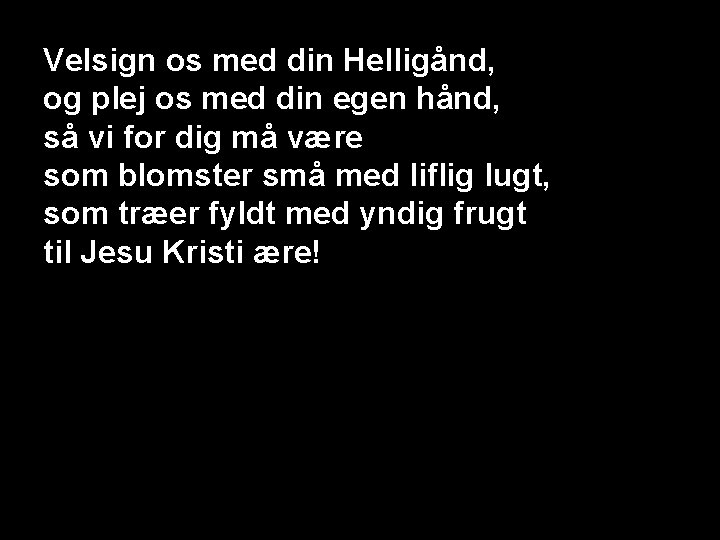 Velsign os med din Helligånd, og plej os med din egen hånd, så vi