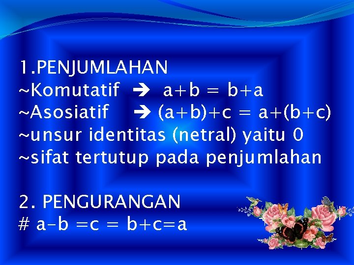 1. PENJUMLAHAN ~Komutatif a+b = b+a ~Asosiatif (a+b)+c = a+(b+c) ~unsur identitas (netral) yaitu