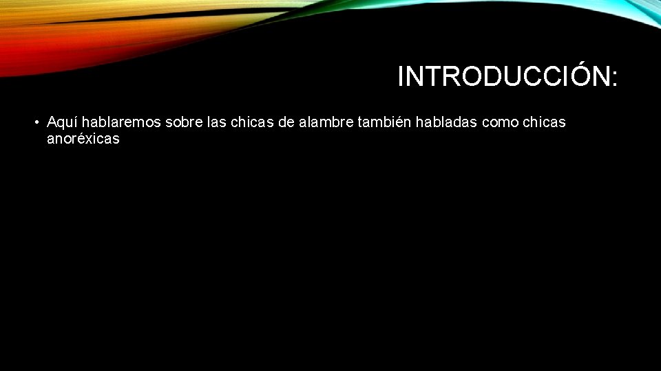 INTRODUCCIÓN: • Aquí hablaremos sobre las chicas de alambre también habladas como chicas anoréxicas