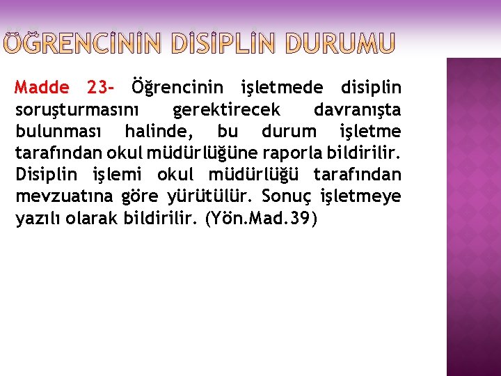 ÖĞRENCİNİN DİSİPLİN DURUMU Madde 23 - Öğrencinin işletmede disiplin soruşturmasını gerektirecek davranışta bulunması halinde,