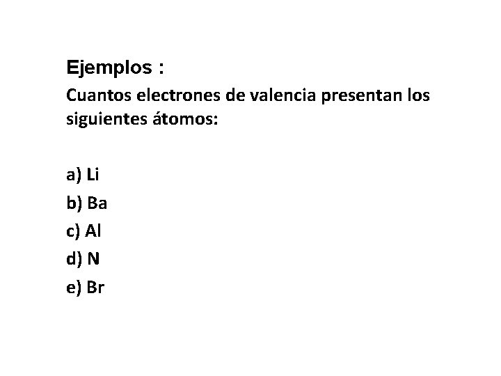 Ejemplos : 37 Cuantos electrones de valencia presentan los siguientes átomos: a) Li b)