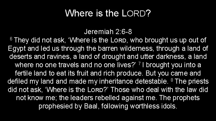 Where is the LORD? Jeremiah 2: 6 -8 6 They did not ask, ‘Where