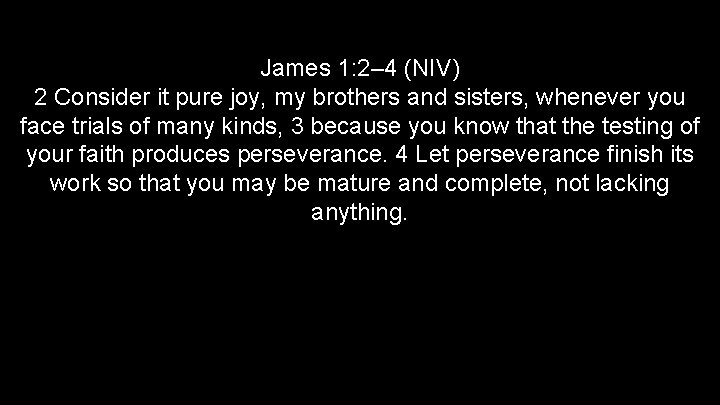 James 1: 2– 4 (NIV) 2 Consider it pure joy, my brothers and sisters,