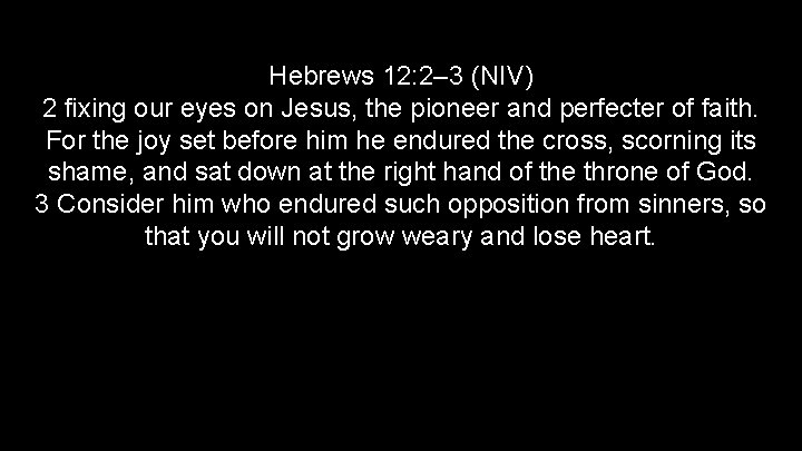 Hebrews 12: 2– 3 (NIV) 2 fixing our eyes on Jesus, the pioneer and