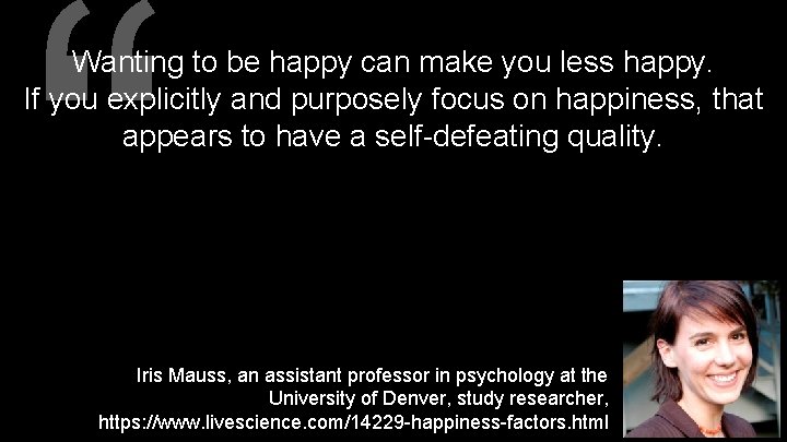 “ Wanting to be happy can make you less happy. If you explicitly and