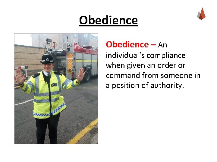 Obedience – An individual’s compliance when given an order or command from someone in