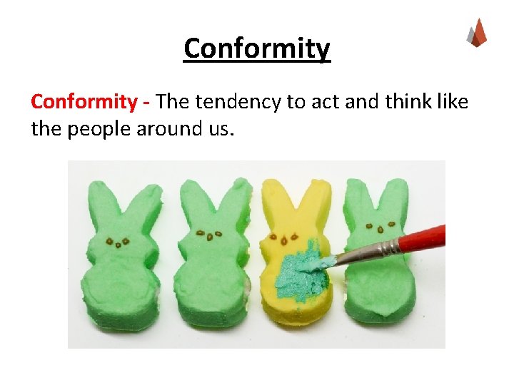 Conformity - The tendency to act and think like the people around us. 