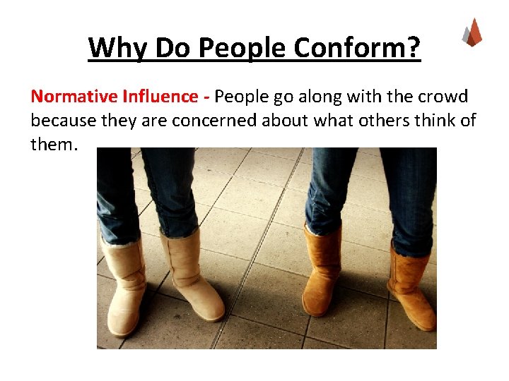 Why Do People Conform? Normative Influence - People go along with the crowd because