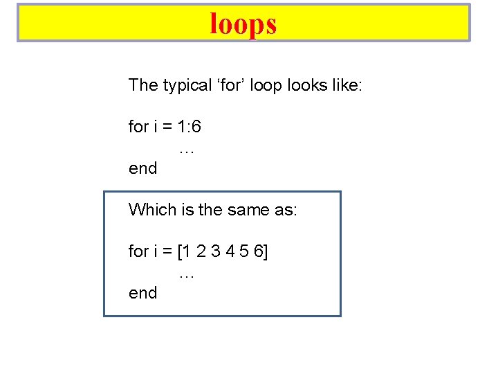 loops The typical ‘for’ loop looks like: for i = 1: 6 … end loops The typical ‘for’ loop looks like: for i = 1: 6 … end