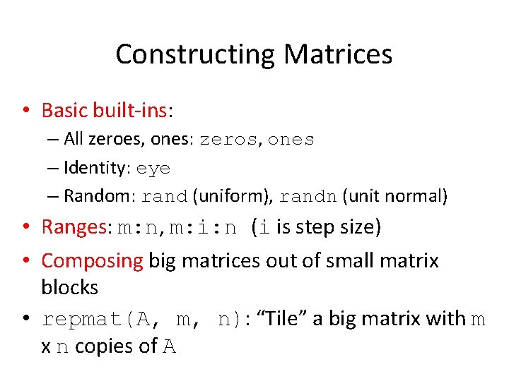 Constructing Matrices • Basic built-ins: – All zeroes, ones: zeros, ones – Identity: eye Constructing Matrices • Basic built-ins: – All zeroes, ones: zeros, ones – Identity: eye