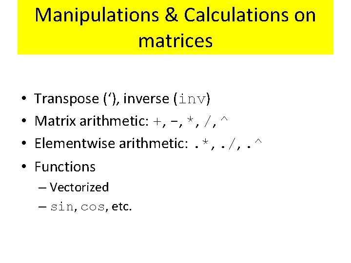 Manipulations & Calculations on matrices • • Transpose (‘), inverse (inv) Matrix arithmetic: +, Manipulations & Calculations on matrices • • Transpose (‘), inverse (inv) Matrix arithmetic: +,