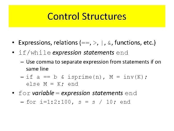 Control Structures • Expressions, relations (==, >, |, &, functions, etc. ) • if/while Control Structures • Expressions, relations (==, >, |, &, functions, etc. ) • if/while
