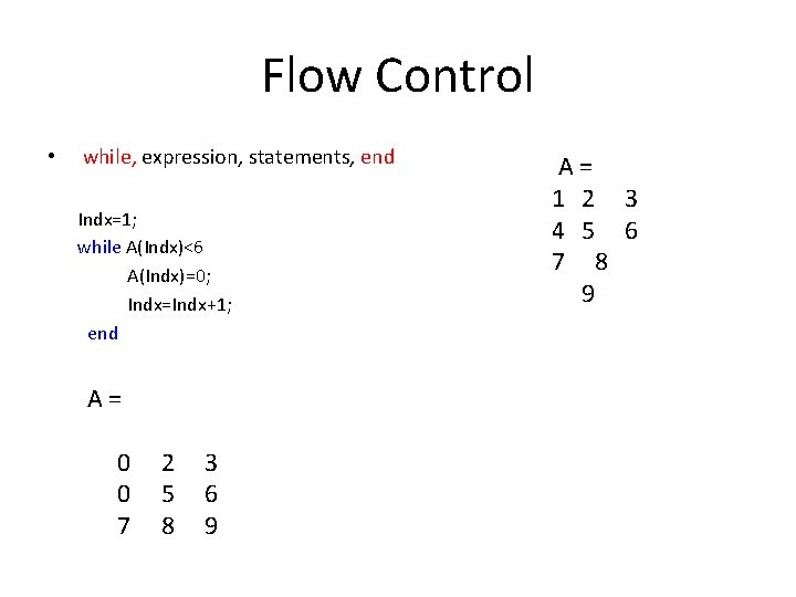 Flow Control • while, expression, statements, end Indx=1; while A(Indx)<6 A(Indx)=0; Indx=Indx+1; end A Flow Control • while, expression, statements, end Indx=1; while A(Indx)<6 A(Indx)=0; Indx=Indx+1; end A