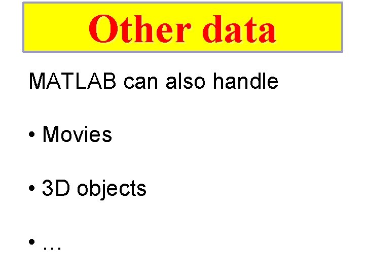 Other data MATLAB can also handle • Movies • 3 D objects • … Other data MATLAB can also handle • Movies • 3 D objects • …