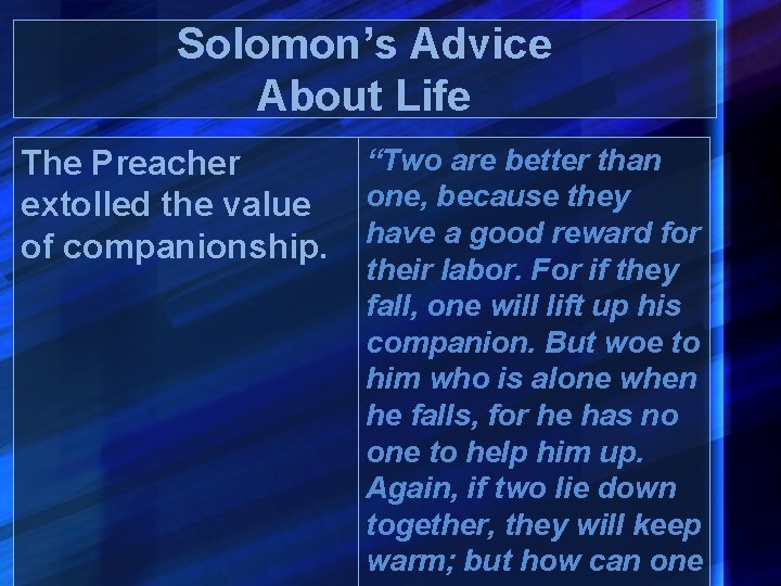 Solomon’s Advice About Life The Preacher extolled the value of companionship. “Two are better