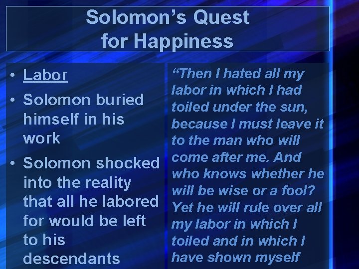 Solomon’s Quest for Happiness • Labor “Then I hated all my labor in which