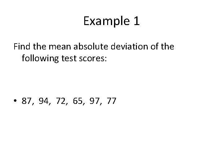Example 1 Find the mean absolute deviation of the following test scores: • 87,