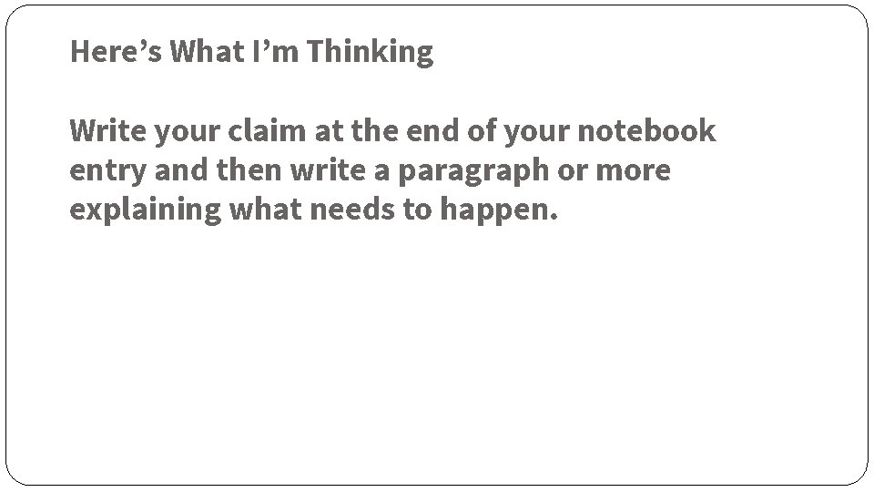 Here’s What I’m Thinking Write your claim at the end of your notebook entry