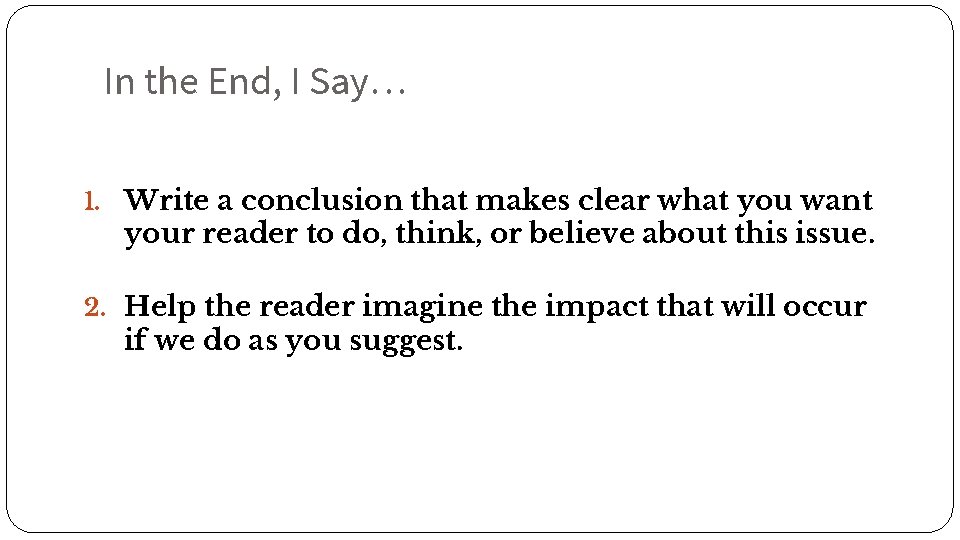 In the End, I Say… 1. Write a conclusion that makes clear what you