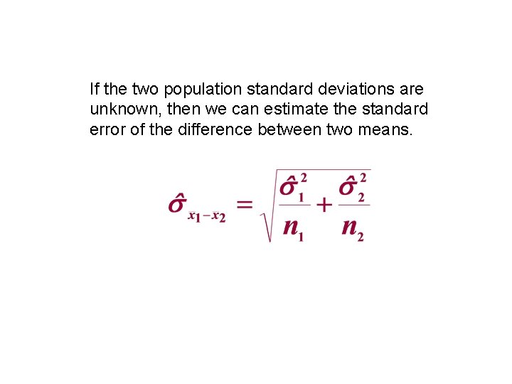 If the two population standard deviations are unknown, then we can estimate the standard