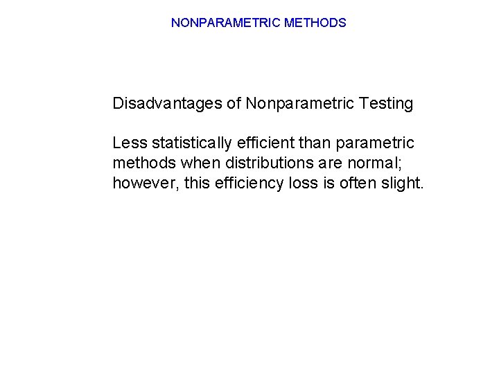 NONPARAMETRIC METHODS Disadvantages of Nonparametric Testing Less statistically efficient than parametric methods when distributions