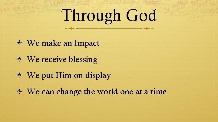 Through God We make an Impact We receive blessing We put Him on display