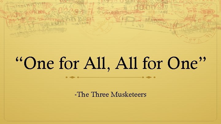 “One for All, All for One” -The Three Musketeers 