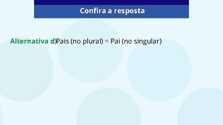 Confira a resposta Alternativa d)Pais (no plural) = Pai (no singular) 