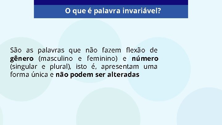 O que é palavra invariável? São as palavras que não fazem flexão de gênero