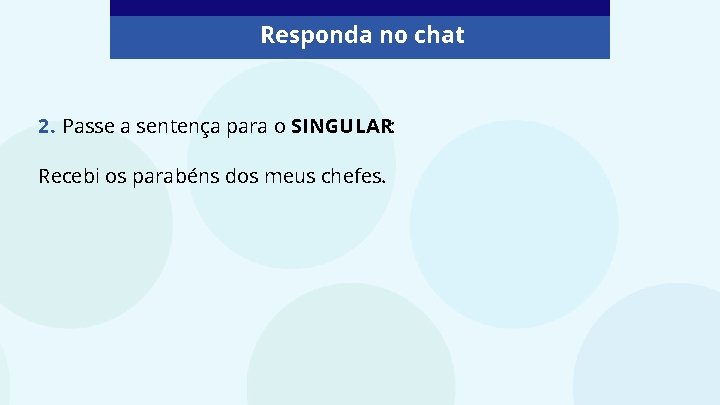 Responda no chat 2. Passe a sentença para o SINGULAR: Recebi os parabéns dos