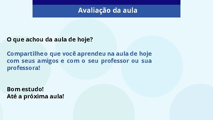 Avaliação da aula O que achou da aula de hoje? Compartilhe o que você